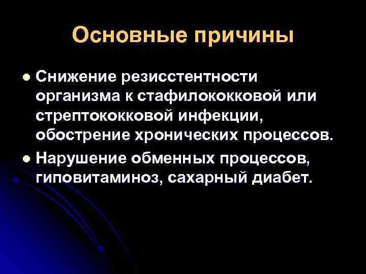 Основные причины Снижение резисстентности организма к стафилококковой или стрептококковой инфекции, обострение хронических процессов. l