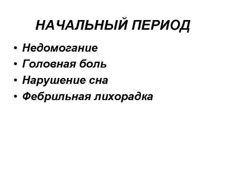 НАЧАЛЬНЫЙ ПЕРИОД • • Недомогание Головная боль Нарушение сна Фебрильная лихорадка 