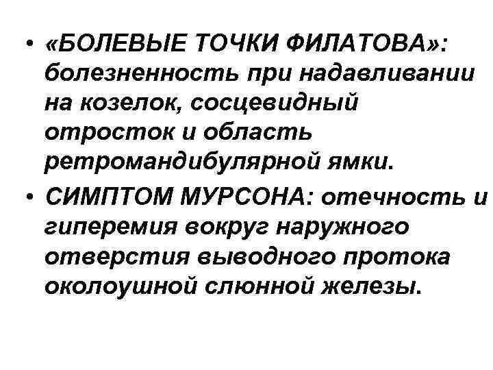  • «БОЛЕВЫЕ ТОЧКИ ФИЛАТОВА» : болезненность при надавливании на козелок, сосцевидный отросток и