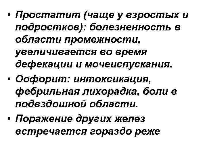  • Простатит (чаще у взростых и подростков): болезненность в области промежности, увеличивается во