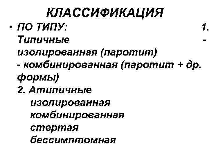 КЛАССИФИКАЦИЯ • ПО ТИПУ: 1. Типичные изолированная (паротит) - комбинированная (паротит + др. формы)