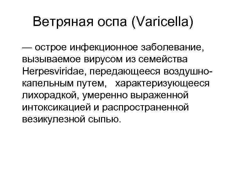 Ветряная оспа (Varicella) — острое инфекционное заболевание, вызываемое вирусом из семейства Herpesviridae, передающееся воздушнокапельным