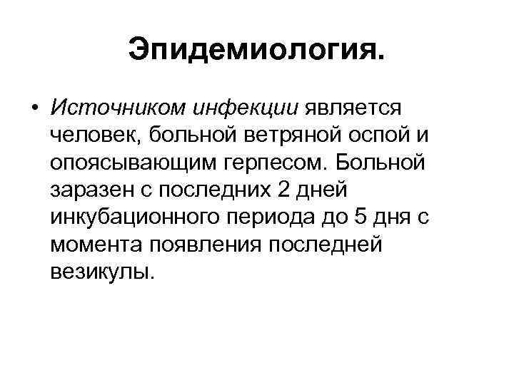 Эпидемиология. • Источником инфекции является человек, больной ветряной оспой и опоясывающим герпесом. Больной заразен