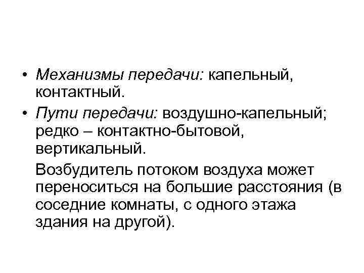  • Механизмы передачи: капельный, контактный. • Пути передачи: воздушно-капельный; редко – контактно-бытовой, вертикальный.