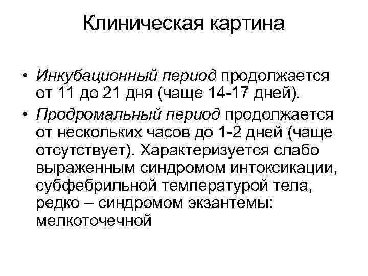 Клиническая картина • Инкубационный период продолжается от 11 до 21 дня (чаще 14 -17