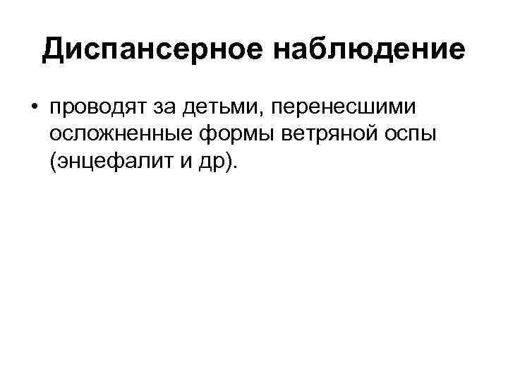 Диспансерное наблюдение • проводят за детьми, перенесшими осложненные формы ветряной оспы (энцефалит и др).