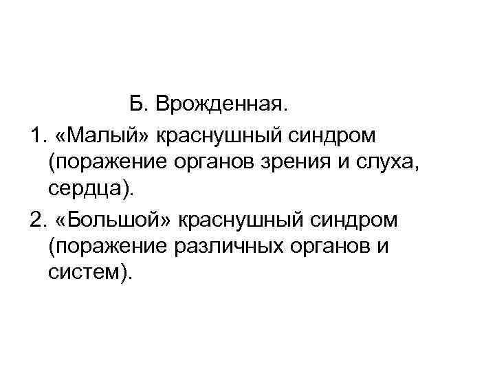 Б. Врожденная. 1. «Малый» краснушный синдром (поражение органов зрения и слуха, сердца). 2. «Большой»