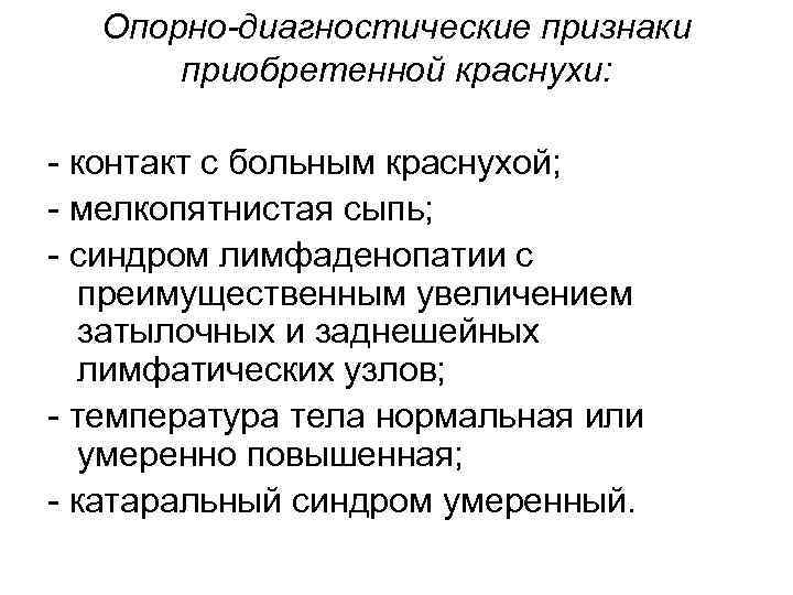 Опорно-диагностические признаки приобретенной краснухи: - контакт с больным краснухой; - мелкопятнистая сыпь; - синдром