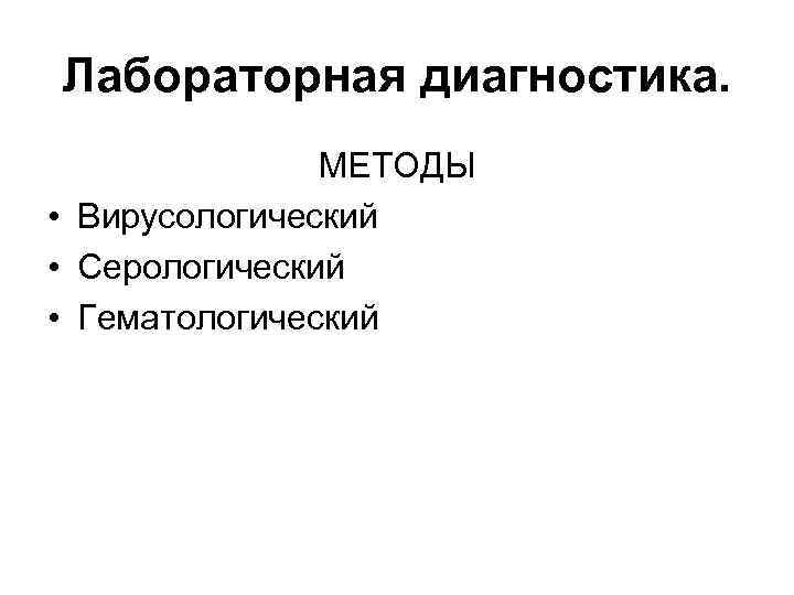 Лабораторная диагностика. МЕТОДЫ • Вирусологический • Серологический • Гематологический 