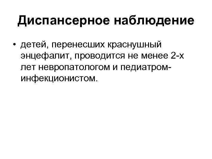 Диспансерное наблюдение • детей, перенесших краснушный энцефалит, проводится не менее 2 -х лет невропатологом