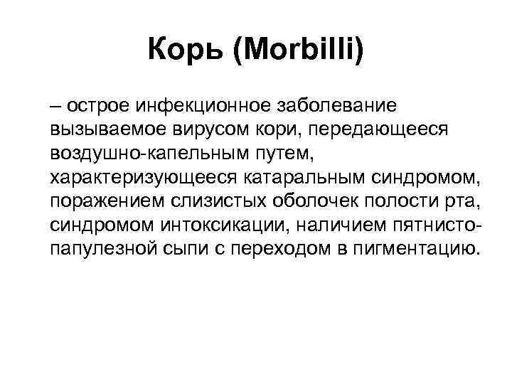 Корь (Morbilli) – острое инфекционное заболевание вызываемое вирусом кори, передающееся воздушно-капельным путем, характеризующееся катаральным