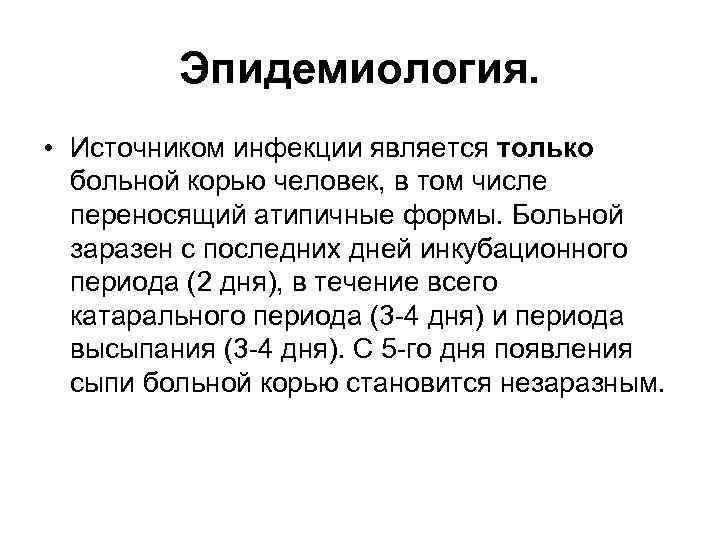 Эпидемиология. • Источником инфекции является только больной корью человек, в том числе переносящий атипичные