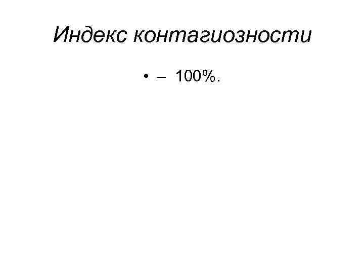 Индекс контагиозности • – 100%. 