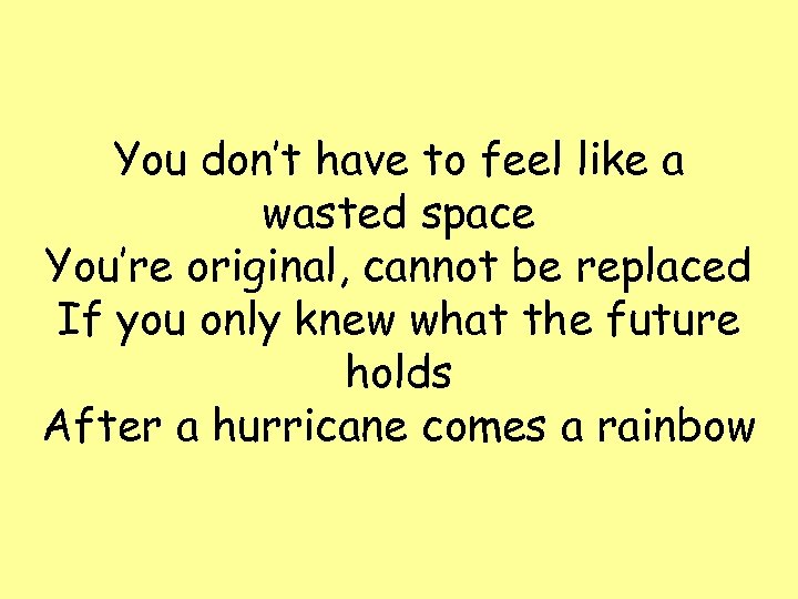 You don’t have to feel like a wasted space You’re original, cannot be replaced