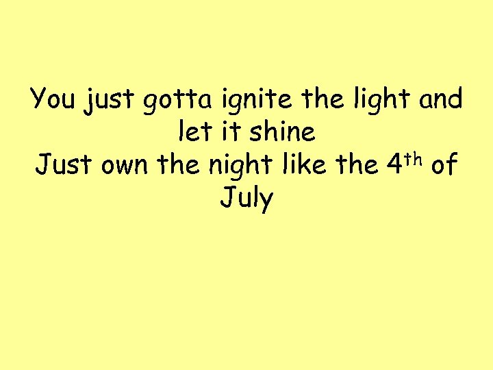 You just gotta ignite the light and let it shine Just own the night