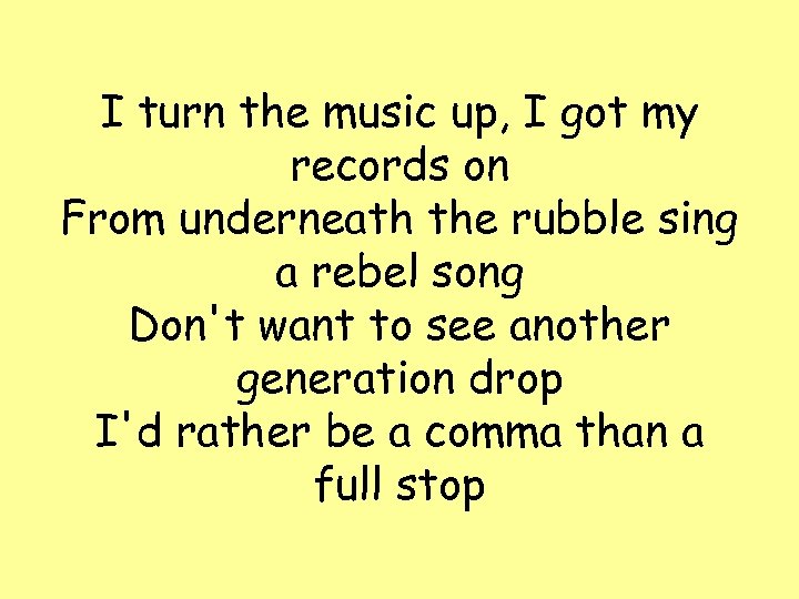 I turn the music up, I got my records on From underneath the rubble