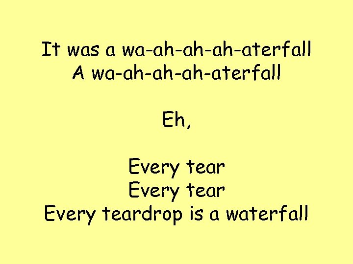 It was a wa-ah-ah-ah-aterfall A wa-ah-ah-ah-aterfall Eh, Every teardrop is a waterfall 