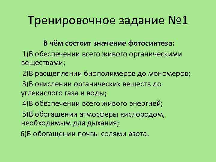 Тренировочное задание № 1 В чём состоит значение фотосинтеза: 1)В обеспечении всего живого органическими
