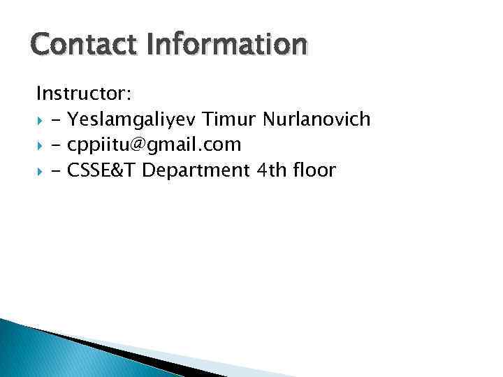 Contact Information Instructor: - Yeslamgaliyev Timur Nurlanovich - cppiitu@gmail. com - CSSE&T Department 4