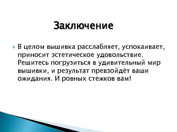 Заключение В целом вышивка расслабляет, успокаивает, приносит эстетическое удовольствие. Решитесь погрузиться в удивительный мир