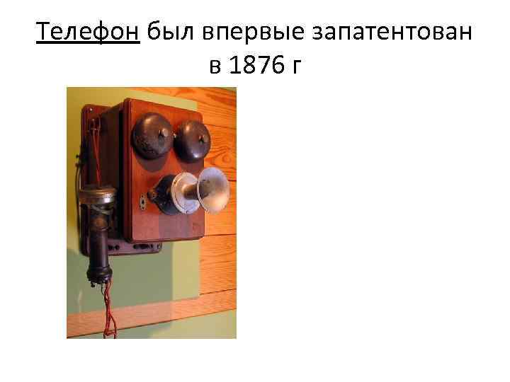 Телефон был впервые запатентован в 1876 г 