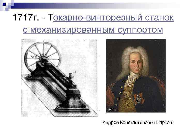 1717 г. - Токарно-винторезный станок с механизированным суппортом Андрей Константинович Нартов 