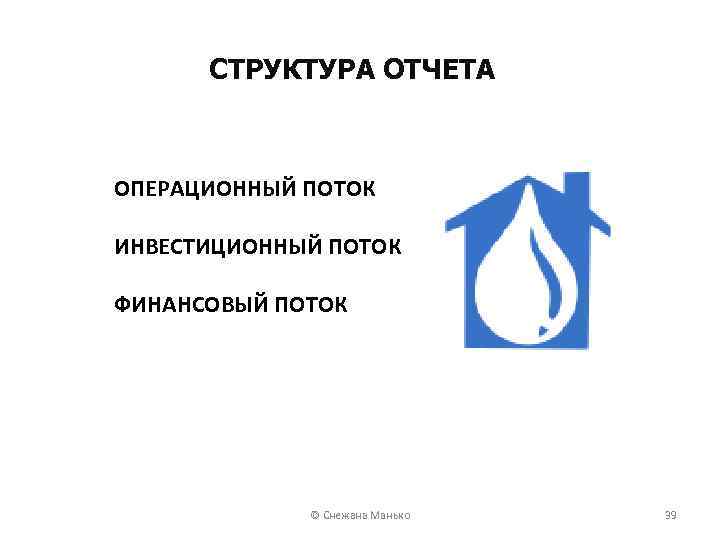 СТРУКТУРА ОТЧЕТА ОПЕРАЦИОННЫЙ ПОТОК ИНВЕСТИЦИОННЫЙ ПОТОК ФИНАНСОВЫЙ ПОТОК © Снежана Манько 39 