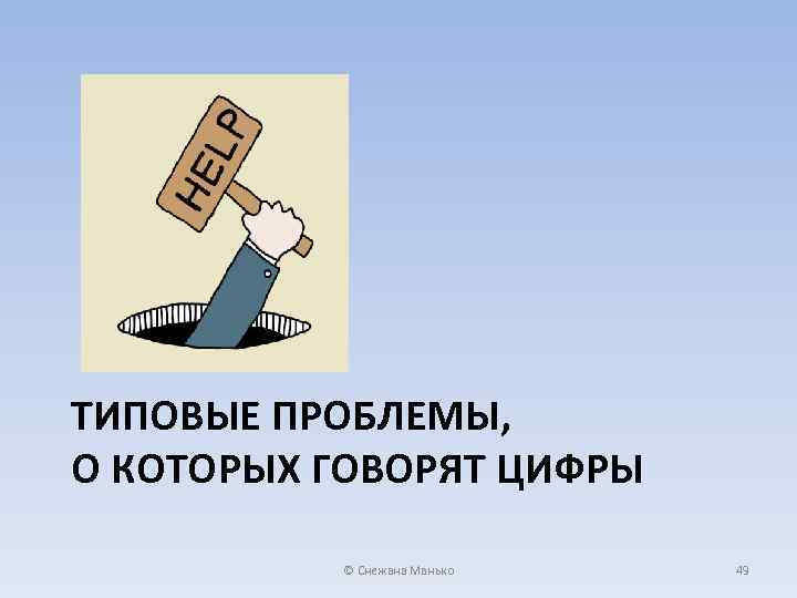 ТИПОВЫЕ ПРОБЛЕМЫ, О КОТОРЫХ ГОВОРЯТ ЦИФРЫ © Снежана Манько 49 