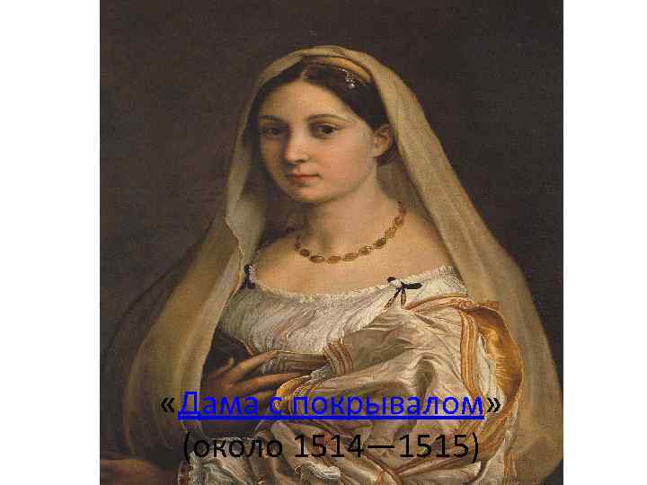  «Дама с покрывалом» (около 1514— 1515) 