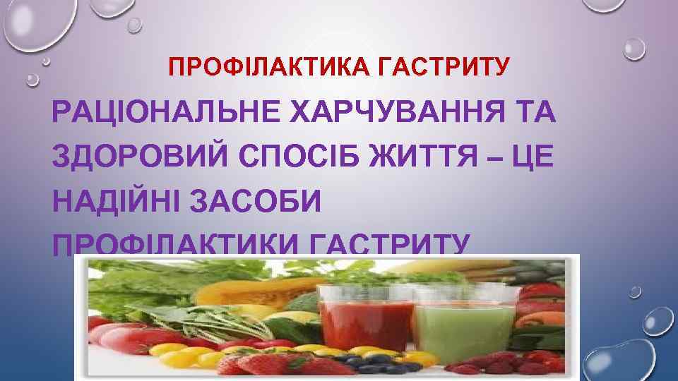 ПРОФІЛАКТИКА ГАСТРИТУ РАЦІОНАЛЬНЕ ХАРЧУВАННЯ ТА ЗДОРОВИЙ СПОСІБ ЖИТТЯ – ЦЕ НАДІЙНІ ЗАСОБИ ПРОФІЛАКТИКИ ГАСТРИТУ