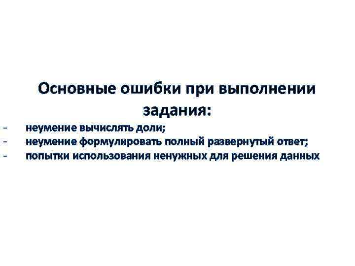 - Основные ошибки при выполнении задания: неумение вычислять доли; неумение формулировать полный развернутый ответ;