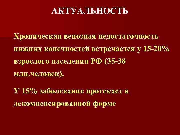 АКТУАЛЬНОСТЬ Хроническая венозная недостаточность нижних конечностей встречается у 15 -20% взрослого населения РФ (35