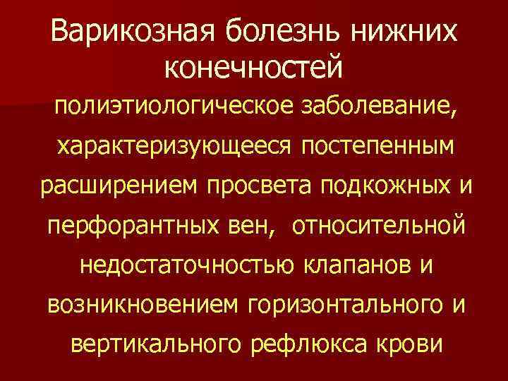 Варикозная болезнь нижних конечностей полиэтиологическое заболевание, характеризующееся постепенным расширением просвета подкожных и перфорантных вен,