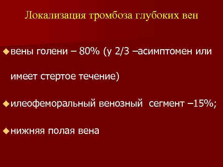 Локализация тромбоза глубоких вен u вены голени – 80% (у 2/3 –асимптомен или имеет