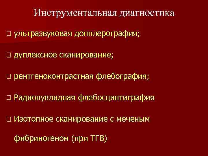 Инструментальная диагностика q ультразвуковая допплерография; q дуплексное сканирование; q рентгеноконтрастная флебография; q Радионуклидная флебосцинтиграфия