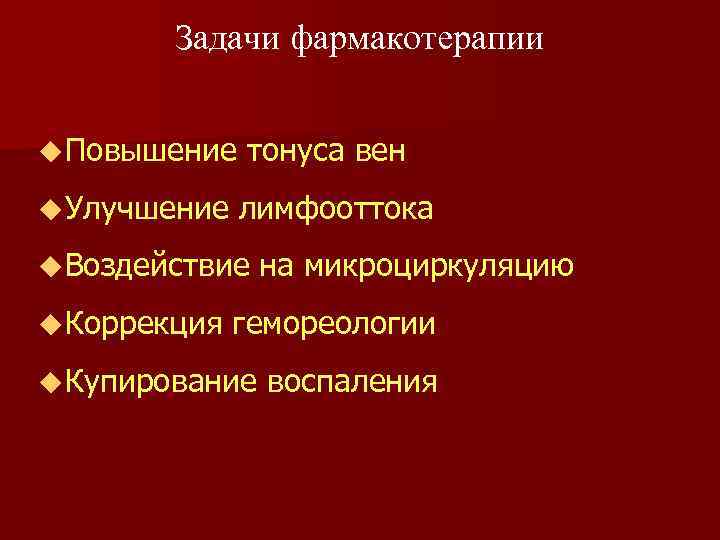 Задачи фармакотерапии u Повышение тонуса вен u Улучшение лимфооттока u Воздействие на микроциркуляцию u
