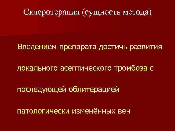 Склеротерапия (сущность метода) Введением препарата достичь развития локального асептического тромбоза с последующей облитерацией патологически