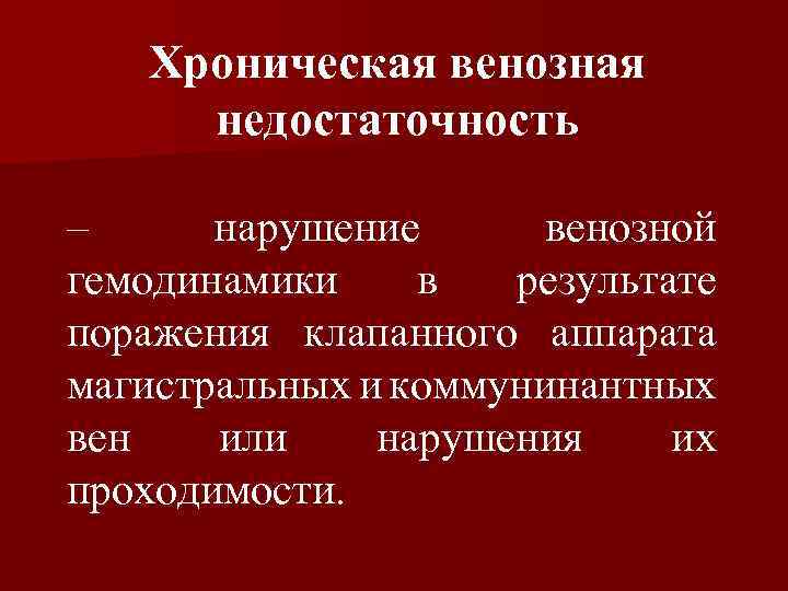 Хроническая венозная недостаточность – нарушение венозной гемодинамики в результате поражения клапанного аппарата магистральных и