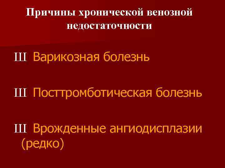 Причины хронической венозной недостаточности Ш Варикозная болезнь Ш Посттромботическая болезнь Ш Врожденные ангиодисплазии (редко)