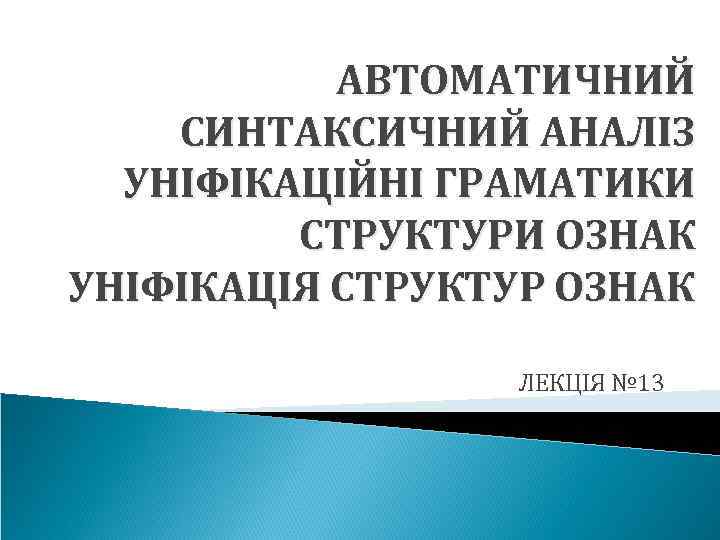 АВТОМАТИЧНИЙ СИНТАКСИЧНИЙ АНАЛІЗ УНІФІКАЦІЙНІ ГРАМАТИКИ СТРУКТУРИ ОЗНАК УНІФІКАЦІЯ СТРУКТУР ОЗНАК ЛЕКЦІЯ № 13 