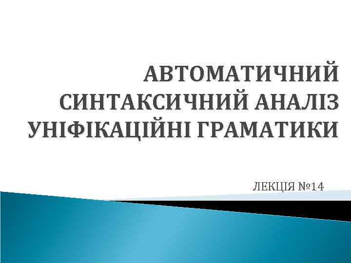 АВТОМАТИЧНИЙ СИНТАКСИЧНИЙ АНАЛІЗ УНІФІКАЦІЙНІ ГРАМАТИКИ ЛЕКЦІЯ № 14 