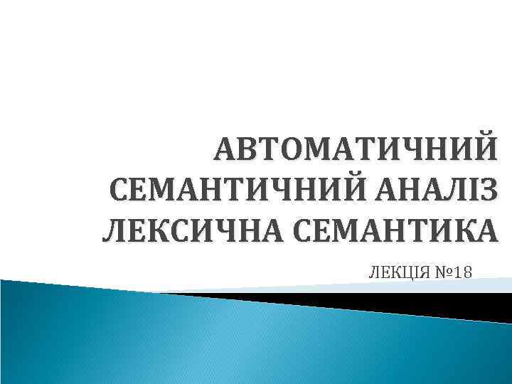АВТОМАТИЧНИЙ СЕМАНТИЧНИЙ АНАЛІЗ ЛЕКСИЧНА СЕМАНТИКА ЛЕКЦІЯ № 18 