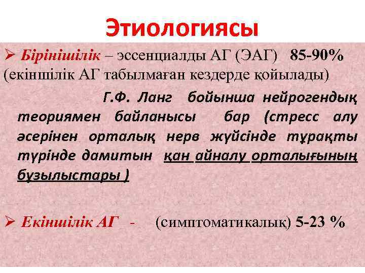 Этиологиясы Ø Бірінішілік – эссенциалды АГ (ЭАГ) 85 -90% (екіншілік АГ табылмаған кездерде қойылады)