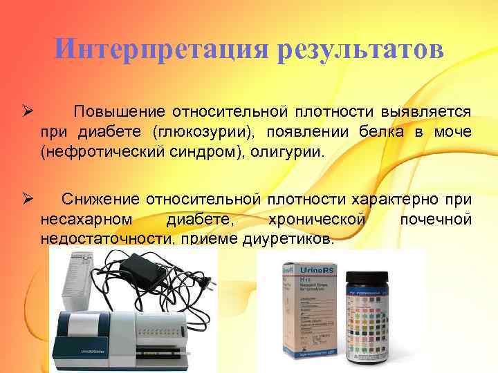 Интерпретация результатов Ø Повышение относительной плотности выявляется при диабете (глюкозурии), появлении белка в моче