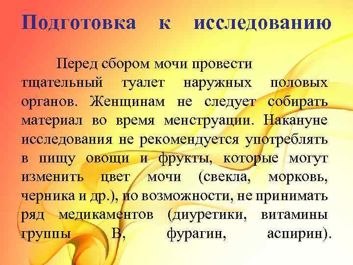 Подготовка к исследованию Перед сбором мочи провести тщательный туалет наружных половых органов. Женщинам не