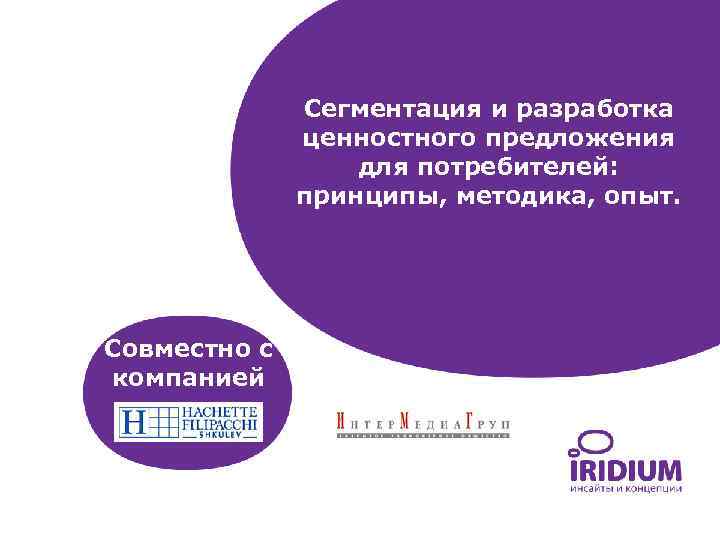 Сегментация и разработка ценностного предложения для потребителей: принципы, методика, опыт. Совместно с компанией 