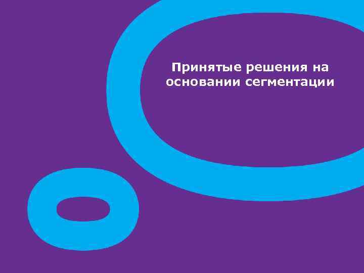 Принятые решения на основании сегментации 