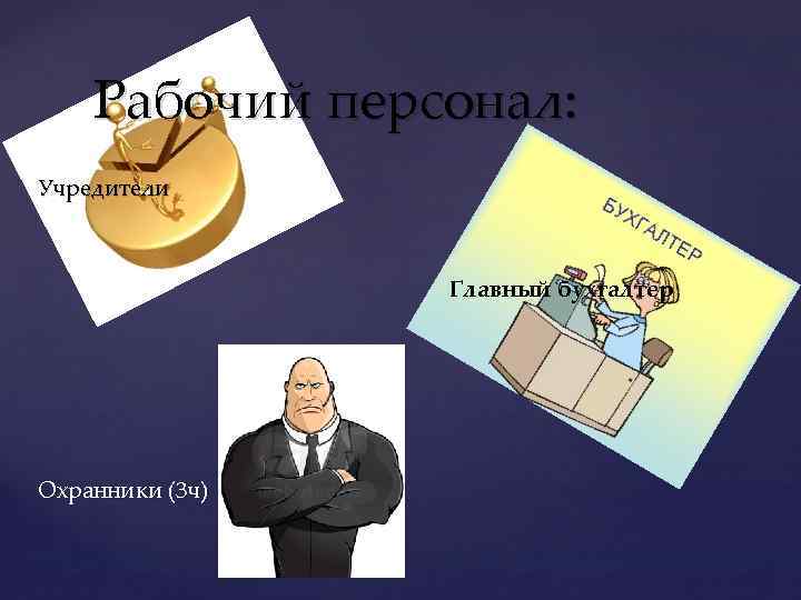 Рабочий персонал: Учредители Главный бухгалтер Охранники (3 ч) 