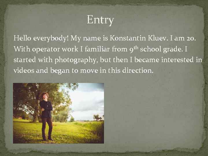 Entry Hello everybody! My name is Konstantin Kluev. I am 20. With operator work