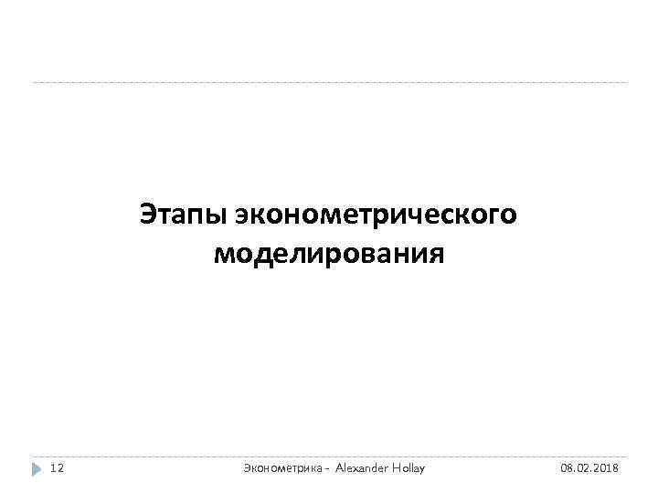 Этапы эконометрического моделирования 12 Эконометрика - Alexander Hollay 08. 02. 2018 